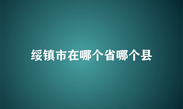绥镇市在哪个省哪个县