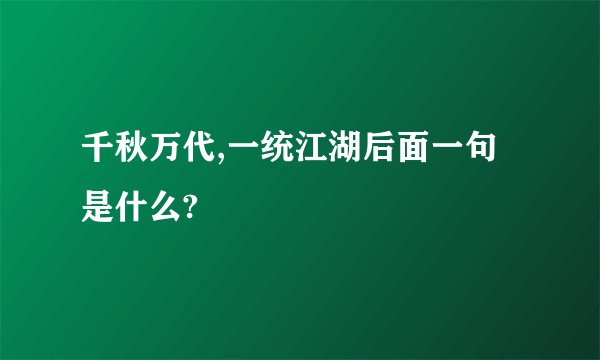 千秋万代,一统江湖后面一句是什么?