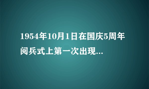 1954年10月1日在国庆5周年阅兵式上第一次出现了方队A炮兵B骑兵C伞兵D特种兵