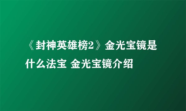 《封神英雄榜2》金光宝镜是什么法宝 金光宝镜介绍