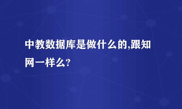 中教数据库是做什么的,跟知网一样么?