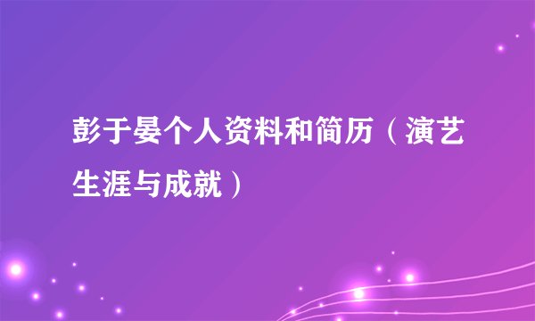 彭于晏个人资料和简历（演艺生涯与成就）
