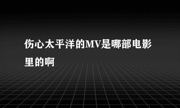 伤心太平洋的MV是哪部电影里的啊