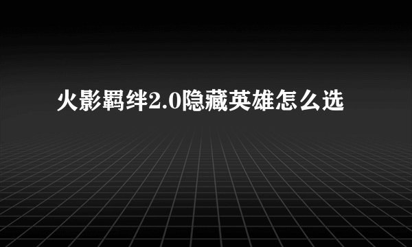 火影羁绊2.0隐藏英雄怎么选