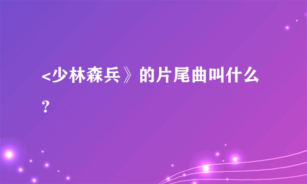 <少林森兵》的片尾曲叫什么？