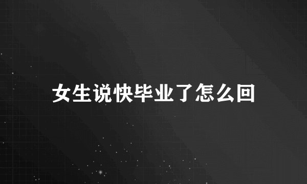 女生说快毕业了怎么回