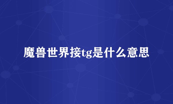 魔兽世界接tg是什么意思