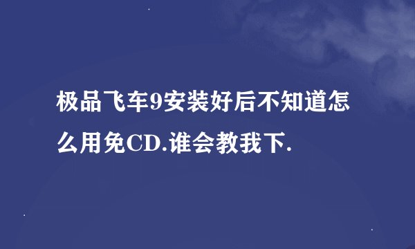 极品飞车9安装好后不知道怎么用免CD.谁会教我下.