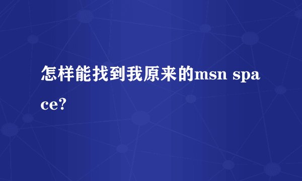 怎样能找到我原来的msn space?
