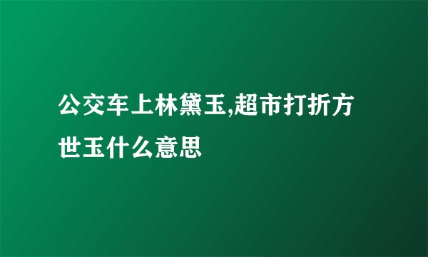 公交车上林黛玉,超市打折方世玉什么意思