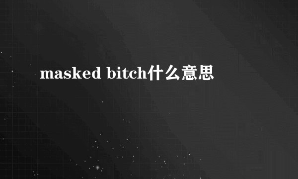 masked bitch什么意思