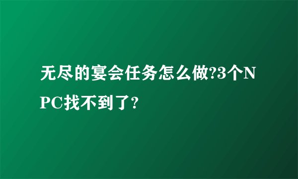 无尽的宴会任务怎么做?3个NPC找不到了?