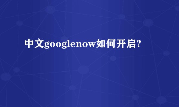 中文googlenow如何开启?