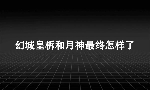 幻城皇柝和月神最终怎样了