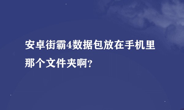 安卓街霸4数据包放在手机里那个文件夹啊？