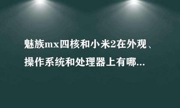 魅族mx四核和小米2在外观、操作系统和处理器上有哪些区别？
