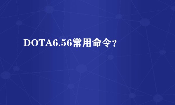 DOTA6.56常用命令？