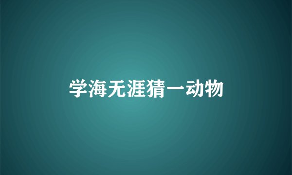 学海无涯猜一动物