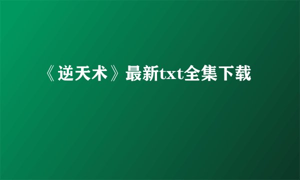 《逆天术》最新txt全集下载