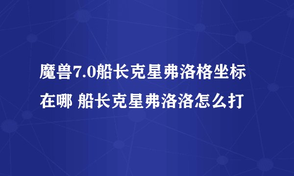 魔兽7.0船长克星弗洛格坐标在哪 船长克星弗洛洛怎么打