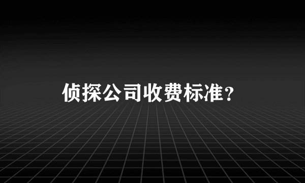 侦探公司收费标准？