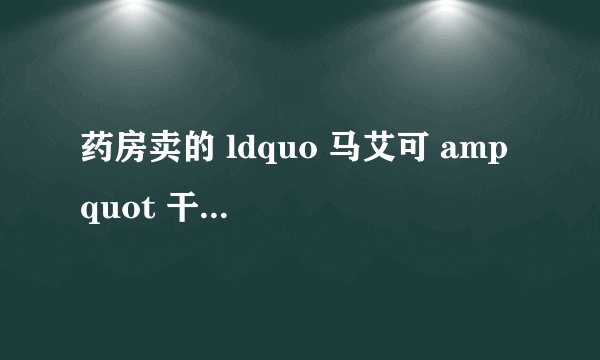 药房卖的 ldquo 马艾可 amp quot 干什么用的?