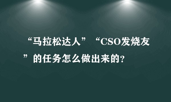 “马拉松达人”“CSO发烧友”的任务怎么做出来的？