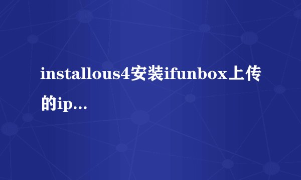 installous4安装ifunbox上传的ipa文件 总是安装失败