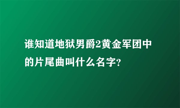 谁知道地狱男爵2黄金军团中的片尾曲叫什么名字？