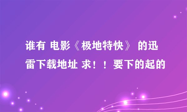 谁有 电影《极地特快》 的迅雷下载地址 求！！要下的起的