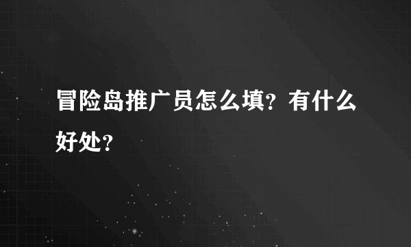 冒险岛推广员怎么填？有什么好处？