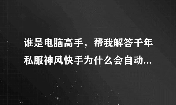 谁是电脑高手，帮我解答千年私服神风快手为什么会自动停止工作