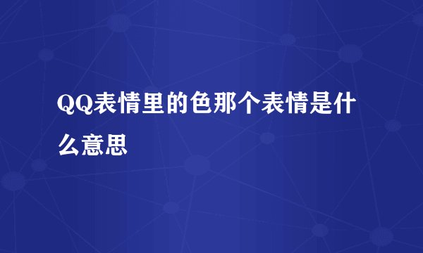 QQ表情里的色那个表情是什么意思