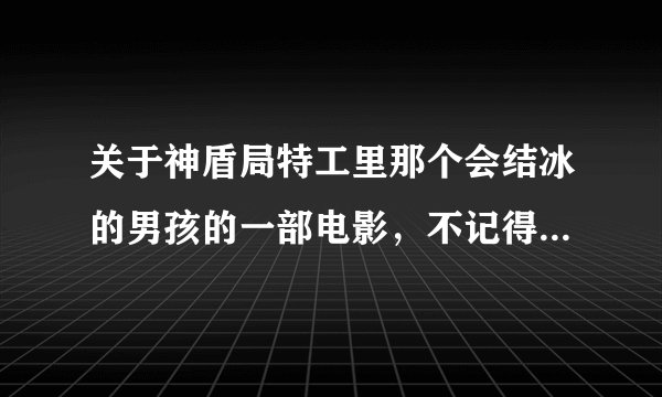 关于神盾局特工里那个会结冰的男孩的一部电影，不记得是哪一个了，但里面有金刚狼，有另一个人会火，还