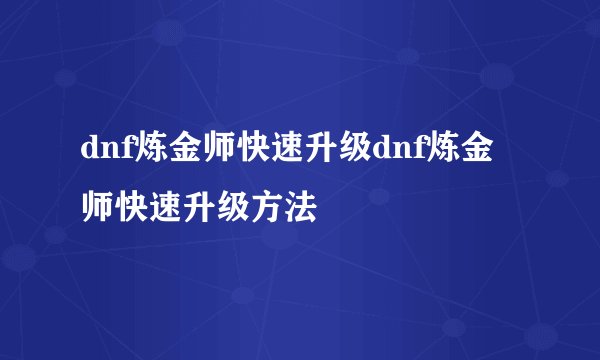 dnf炼金师快速升级dnf炼金师快速升级方法