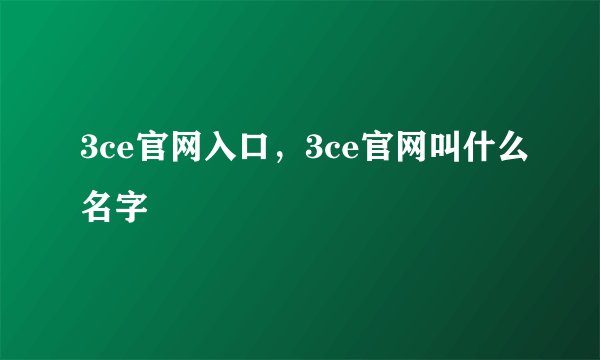 3ce官网入口,3ce官网叫什么名字