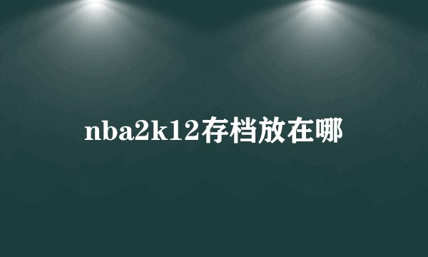 nba2k12存档放在哪
