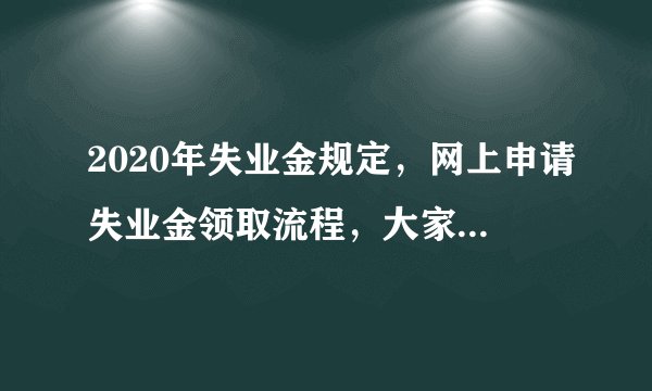 2020年失业金规定，网上申请失业金领取流程，大家千万不要领失业金