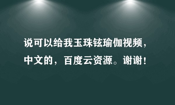 说可以给我玉珠铉瑜伽视频，中文的，百度云资源。谢谢！