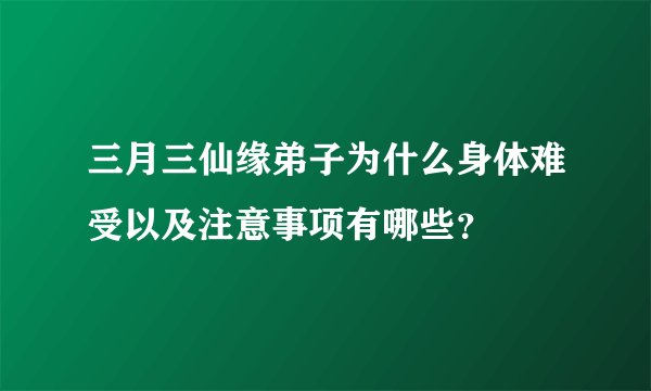 三月三仙缘弟子为什么身体难受以及注意事项有哪些？