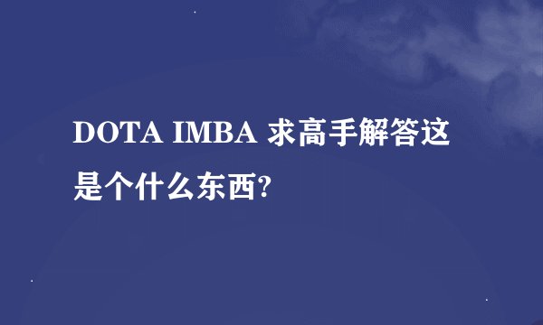 DOTA IMBA 求高手解答这是个什么东西?