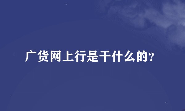 广货网上行是干什么的？