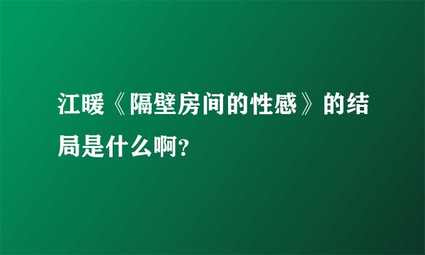 江暖《隔壁房间的性感》的结局是什么啊？