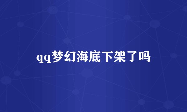 qq梦幻海底下架了吗