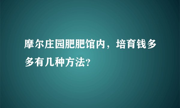 摩尔庄园肥肥馆内，培育钱多多有几种方法？