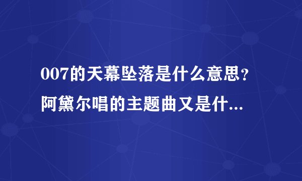 007的天幕坠落是什么意思?阿黛尔唱的主题曲又是什么意思?谢谢!