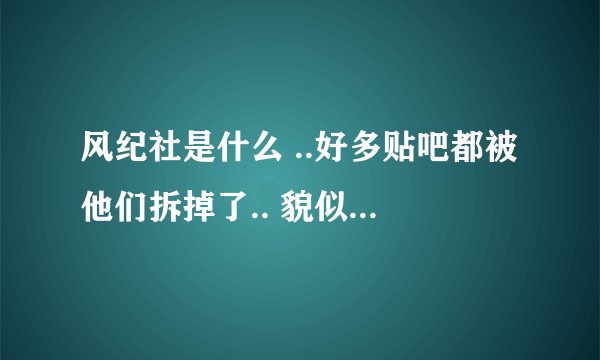 风纪社是什么 ..好多贴吧都被他们拆掉了.. 貌似社长爆吧很厉害...- - 有群号吗 我可以加入吗？我也想学