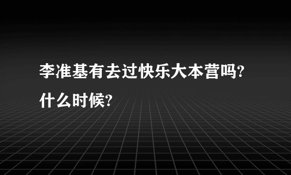 李准基有去过快乐大本营吗?什么时候?