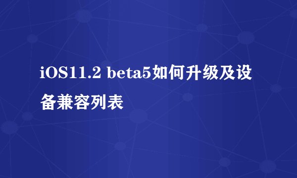 iOS11.2 beta5如何升级及设备兼容列表