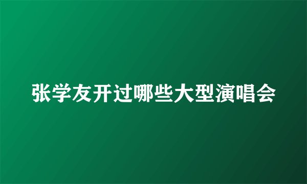张学友开过哪些大型演唱会